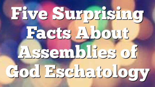 Five Surprising Facts About Assemblies of God Eschatology