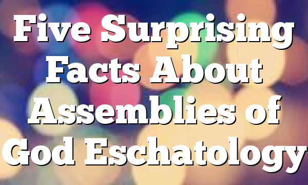 Five Surprising Facts About Assemblies of God Eschatology