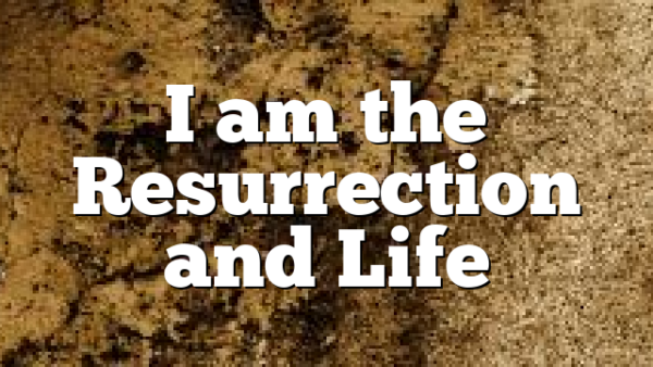I am the Resurrection and Life