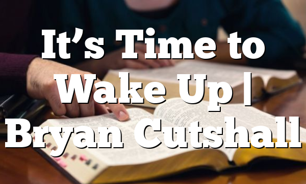 It’s Time to Wake Up | Bryan Cutshall