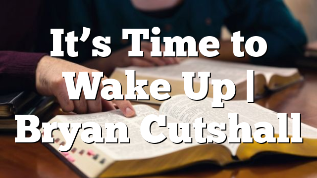 It’s Time to Wake Up | Bryan Cutshall
