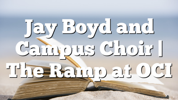 Jay Boyd and Campus Choir | The Ramp at OCI