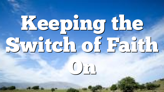 Keeping the Switch of Faith On