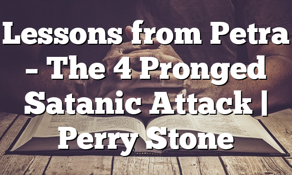 Lessons from Petra – The 4 Pronged Satanic Attack | Perry Stone