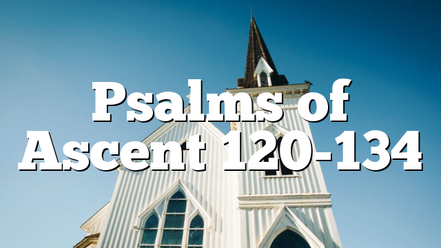Psalms of Ascent 120-134