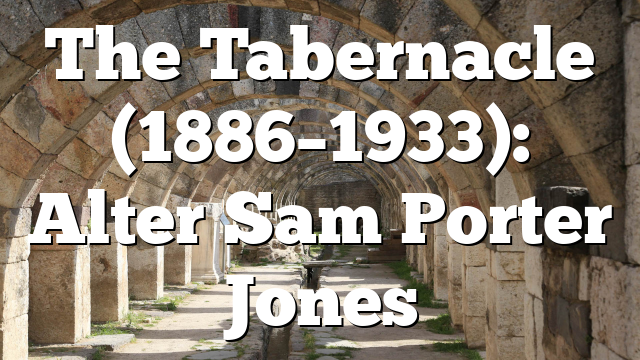 The Tabernacle (1886–1933): Alter Sam Porter Jones