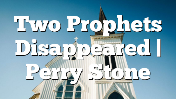 Two Prophets Disappeared | Perry Stone