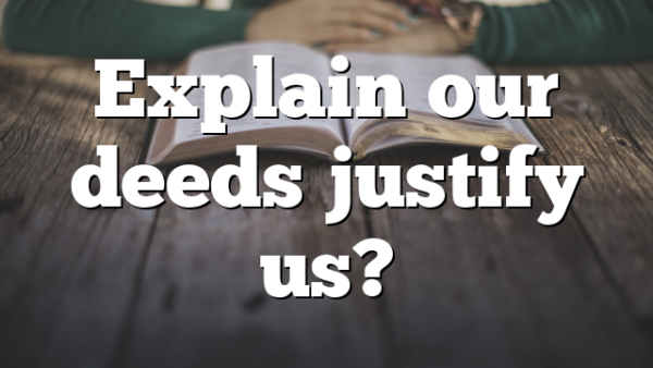 Explain our deeds justify us?