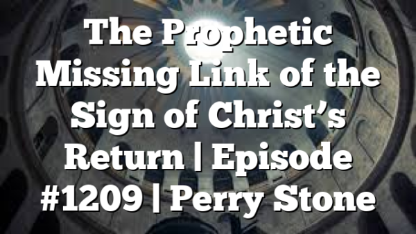 The Prophetic Missing Link of the Sign of Christ’s Return | Episode #1209 | Perry Stone