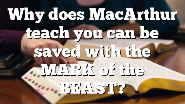 Why does MacArthur teach you can be saved with the MARK of the BEAST?