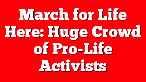 March for Life Here: Huge Crowd of Pro-Life Activists