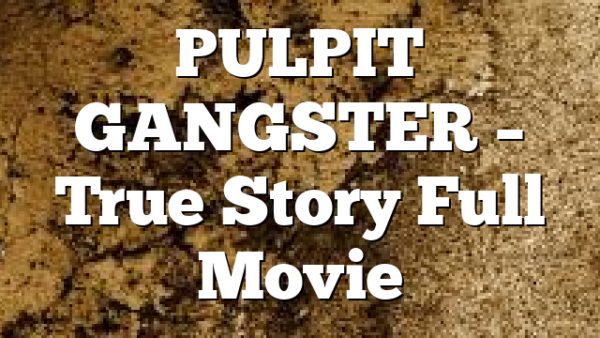 PULPIT GANGSTER – True Story Full Movie