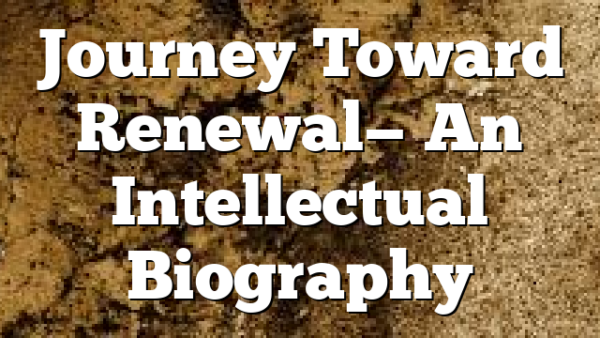 Journey Toward Renewal— An Intellectual Biography