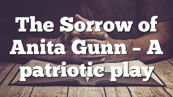 The Sorrow of Anita Gunn – A patriotic play