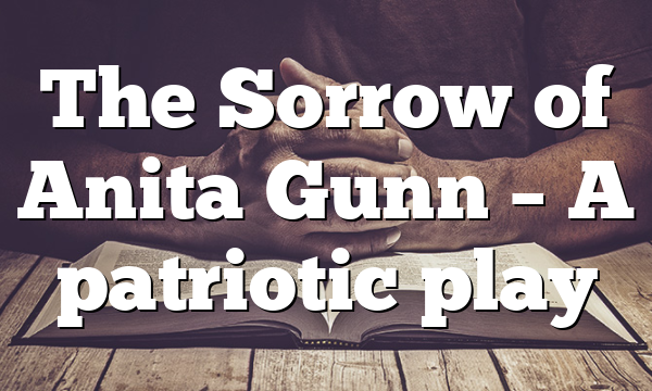 The Sorrow of Anita Gunn – A patriotic play