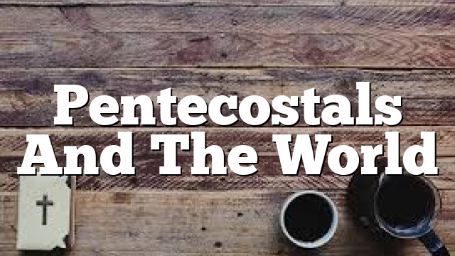 Pentecostals And The World