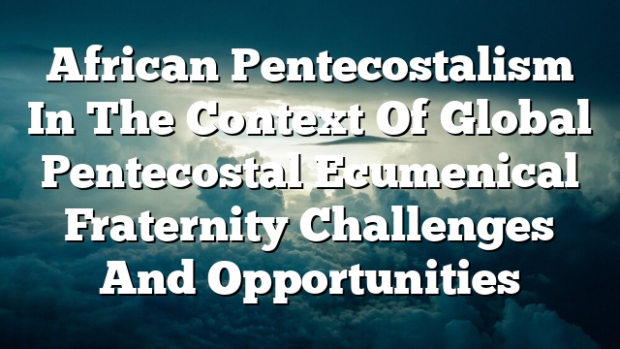 African Pentecostalism In The Context Of Global Pentecostal Ecumenical ...