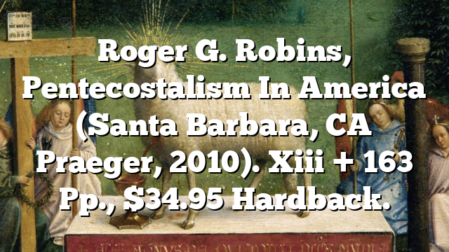 Roger G. Robins, Pentecostalism In America (Santa Barbara, CA  Praeger, 2010). Xiii + 163 Pp., $34.95 Hardback.