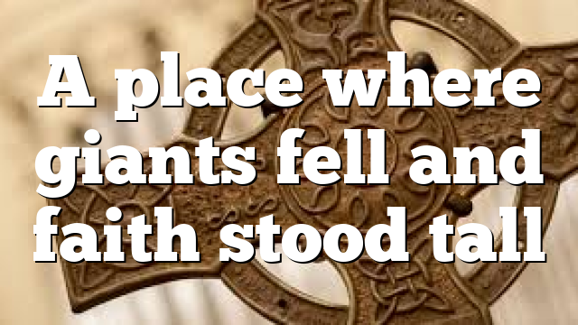 A place where giants fell and faith stood tall