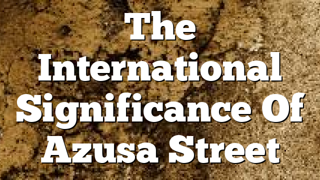 The International Significance Of Azusa Street