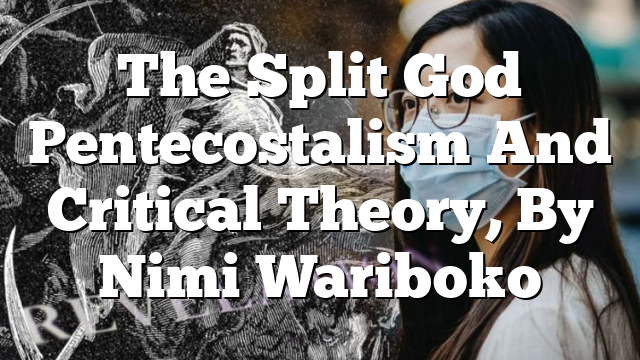 The Split God  Pentecostalism And Critical Theory, By Nimi Wariboko