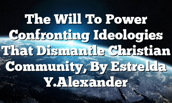 The Will To Power  Confronting Ideologies That Dismantle Christian Community, By Estrelda Y. Alexander