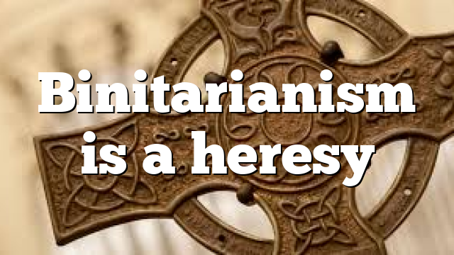 Binitarianism is a heresy