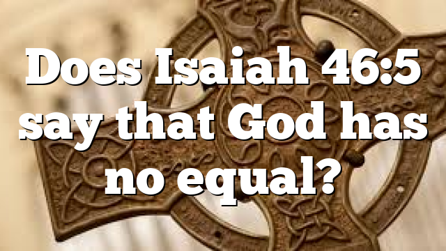 Does Isaiah 46:5 say that God has no equal?