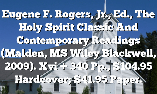 Eugene F. Rogers, Jr., Ed., The Holy Spirit  Classic And Contemporary Readings (Malden, MS  Wiley Blackwell, 2009). Xvi + 340 Pp., $104.95 Hardcover; $41.95 Paper.