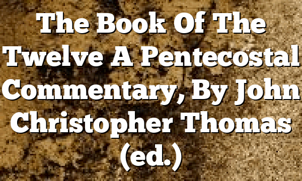 The Book Of The Twelve  A Pentecostal Commentary, By John Christopher Thomas (ed.)