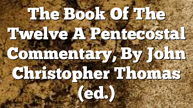 The Book Of The Twelve  A Pentecostal Commentary, By John Christopher Thomas (ed.)
