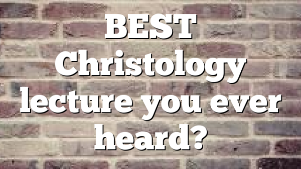 BEST Christology lecture you ever heard?