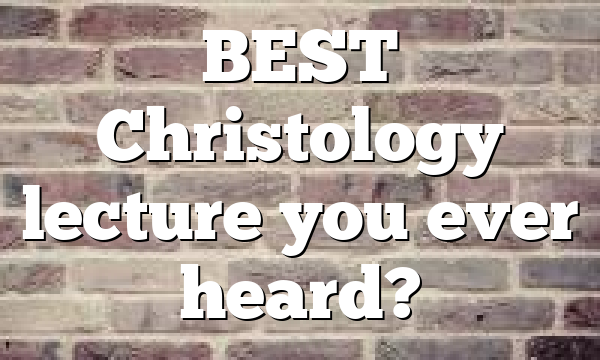 BEST Christology lecture you ever heard?