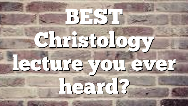 BEST Christology lecture you ever heard?