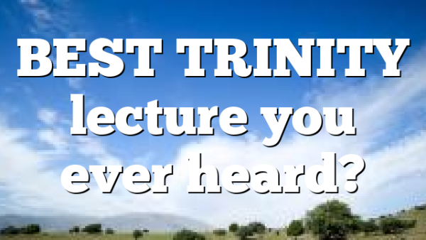 BEST TRINITY lecture you ever heard?