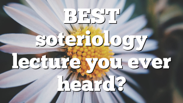 BEST soteriology lecture you ever heard?