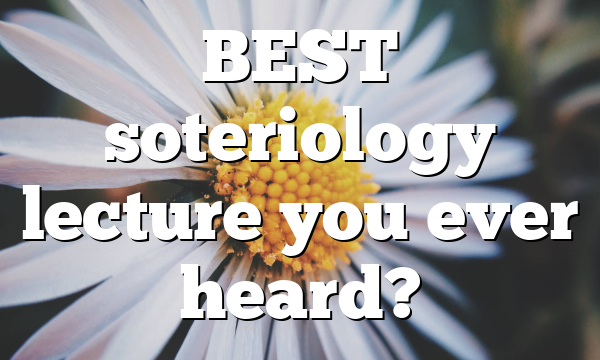 BEST soteriology lecture you ever heard?