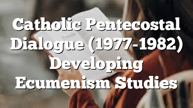 Catholic Pentecostal Dialogue (1977-1982) Developing Ecumenism Studies