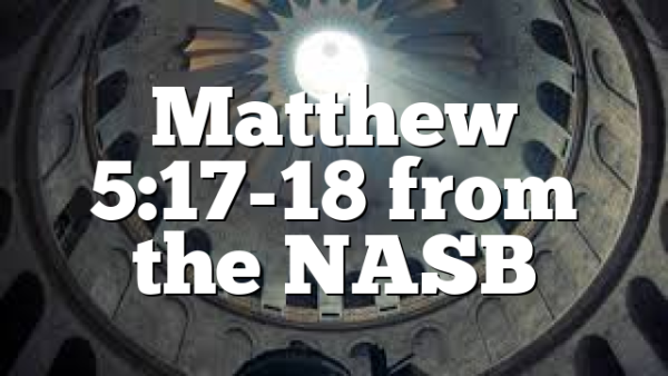 Matthew 5:17-18 from the NASB