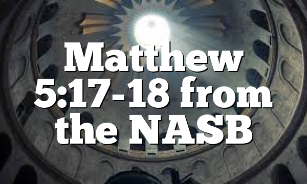 Matthew 5:17-18 from the NASB
