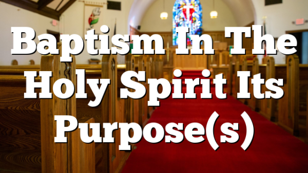 Baptism In The Holy Spirit  Its Purpose(s)
