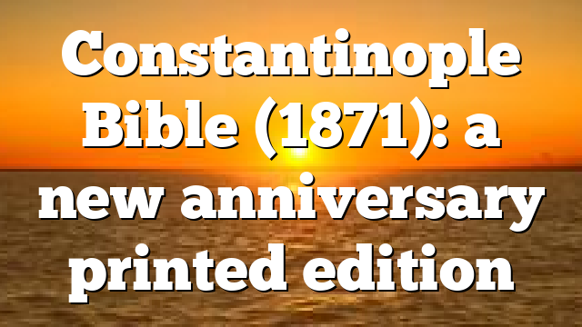 Constantinople Bible (1871): a new anniversary printed edition