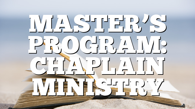 MASTER’S PROGRAM: CHAPLAIN MINISTRY