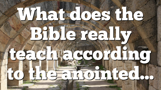What does the Bible really teach according to the anointed…