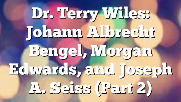 Dr. Terry Wiles: Johann Albrecht Bengel, Morgan Edwards, and Joseph A. Seiss (Part 2)
